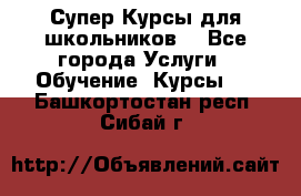 Супер-Курсы для школьников  - Все города Услуги » Обучение. Курсы   . Башкортостан респ.,Сибай г.